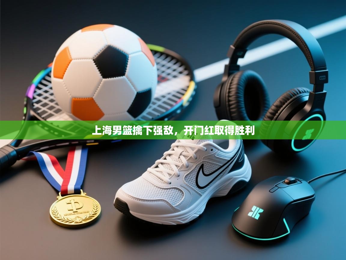 上海男篮擒下强敌，开门红取得胜利  第2张