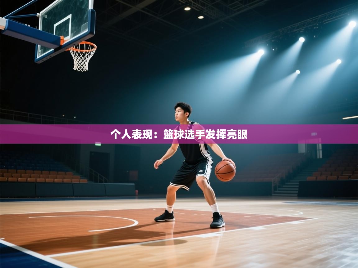 个人表现：篮球选手发挥亮眼  第1张