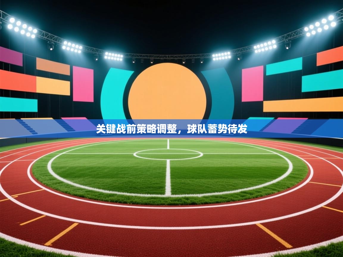 关键战前策略调整，球队蓄势待发  第1张